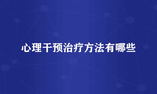 心理干预治疗方法有哪些