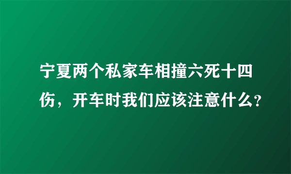 宁夏两个私家车相撞六死十四伤，开车时我们应该注意什么？
