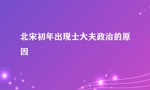 北宋初年出现士大夫政治的原因