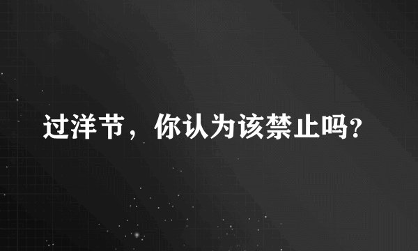 过洋节，你认为该禁止吗？