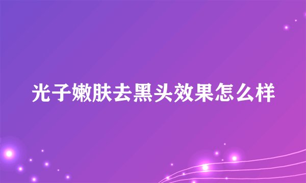 光子嫩肤去黑头效果怎么样