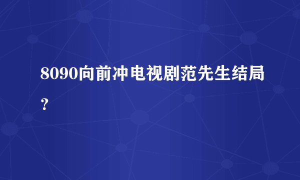 8090向前冲电视剧范先生结局？