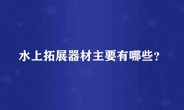 水上拓展器材主要有哪些？