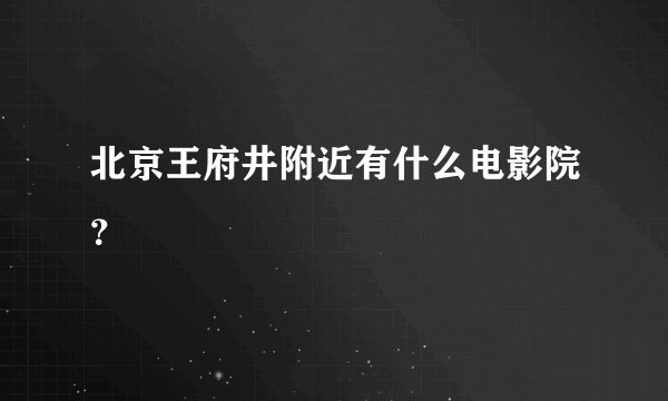 北京王府井附近有什么电影院？