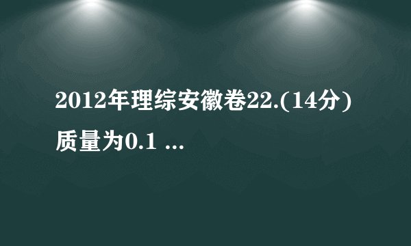 2012年理综安徽卷22.(14分)质量为0.1 kg 的弹性球从空中某高度由静止开始下落,该下落过程对应的v-t图象如图所示。球与水平地面相碰后离开地面时的速度大小为碰撞前的3/4。该球受到的空气阻力大小恒为f,取=10 m/s2, 求:(1)弹性球受到的空气阻力f的大小;(2)弹性球第一次碰撞后反弹的高度h。答:(1)  0.2N       (2)0.375m