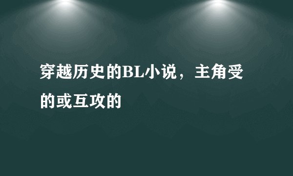 穿越历史的BL小说，主角受的或互攻的