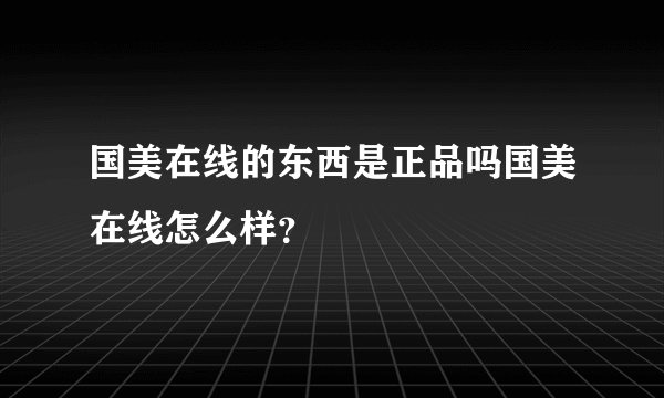 国美在线的东西是正品吗国美在线怎么样？