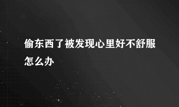 偷东西了被发现心里好不舒服怎么办
