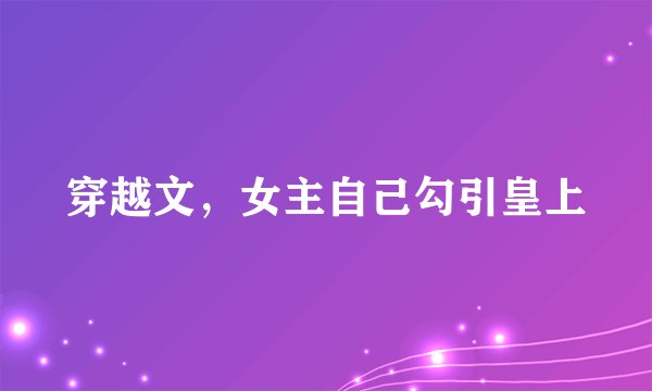 穿越文，女主自己勾引皇上