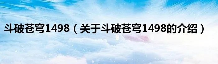 斗破苍穹1498（关于斗破苍穹1498的介绍）