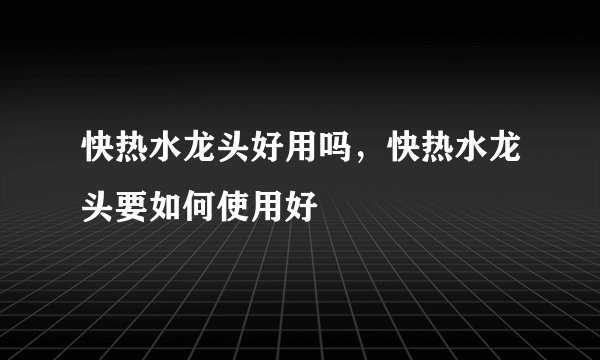 快热水龙头好用吗，快热水龙头要如何使用好