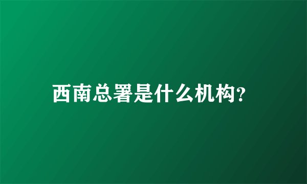 西南总署是什么机构？