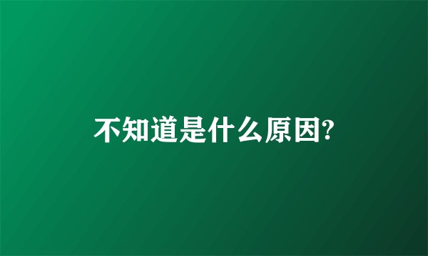 不知道是什么原因?