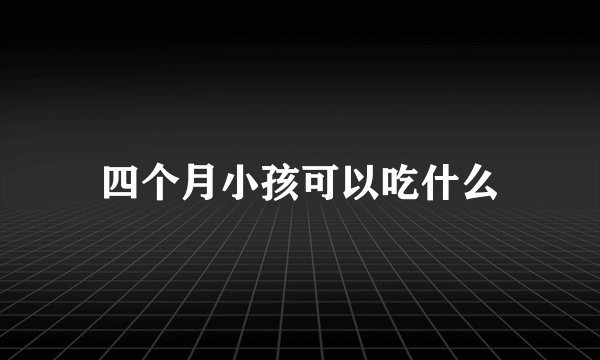 四个月小孩可以吃什么