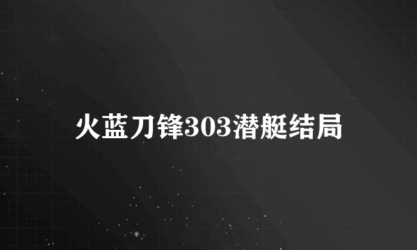 火蓝刀锋303潜艇结局
