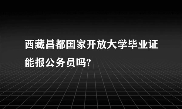 西藏昌都国家开放大学毕业证能报公务员吗?