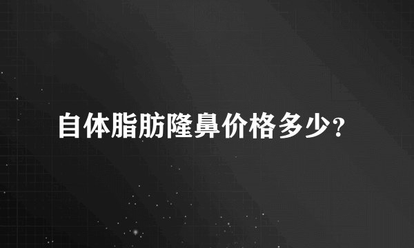 自体脂肪隆鼻价格多少？