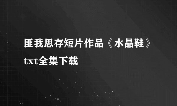 匪我思存短片作品《水晶鞋》txt全集下载