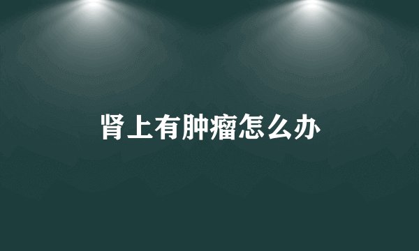 肾上有肿瘤怎么办
