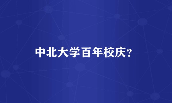 中北大学百年校庆?