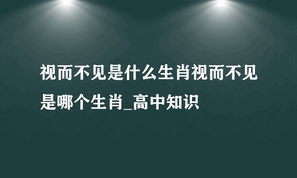 视而不见是什么生肖视而不见是哪个生肖_高中知识