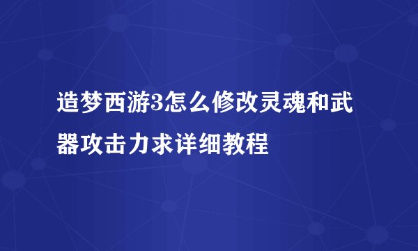 造梦西游3怎么修改灵魂和武器攻击力求详细教程