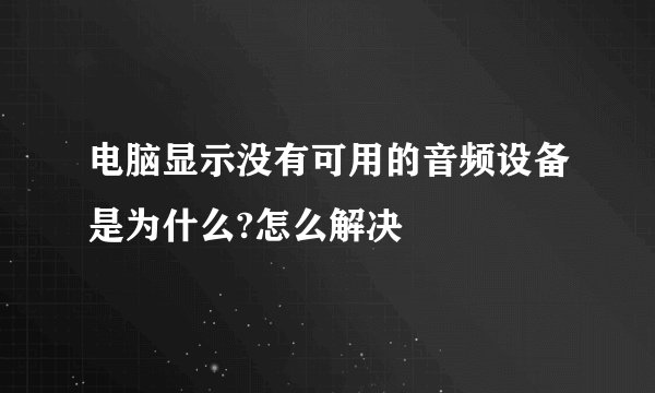电脑显示没有可用的音频设备是为什么?怎么解决