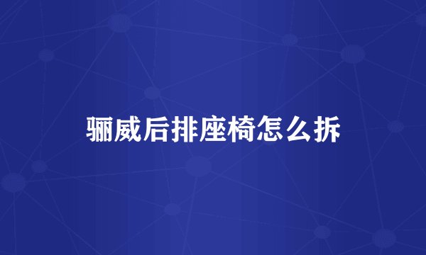 骊威后排座椅怎么拆