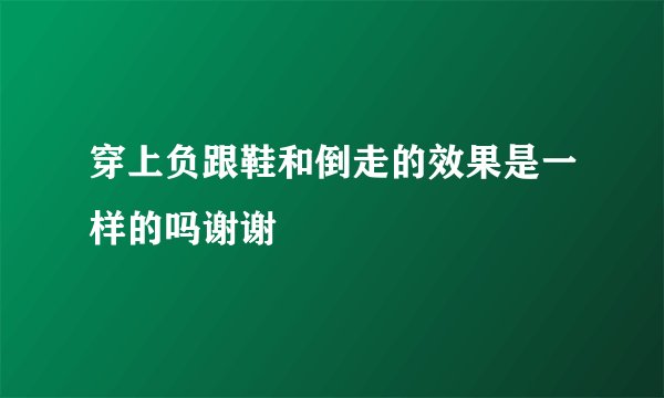 穿上负跟鞋和倒走的效果是一样的吗谢谢