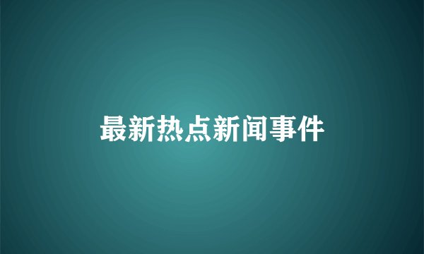 最新热点新闻事件