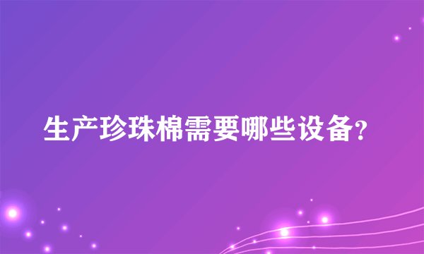 生产珍珠棉需要哪些设备？