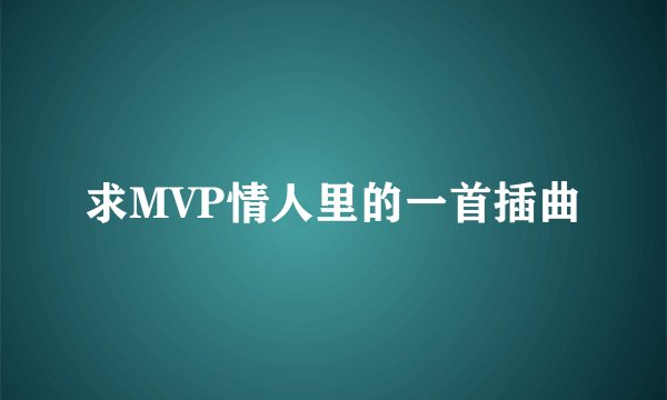 求MVP情人里的一首插曲