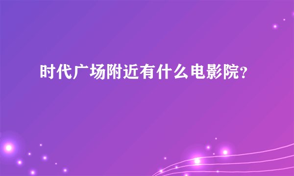 时代广场附近有什么电影院？