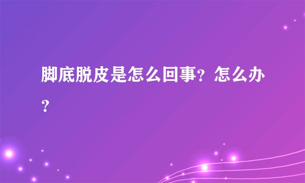 脚底脱皮是怎么回事？怎么办？