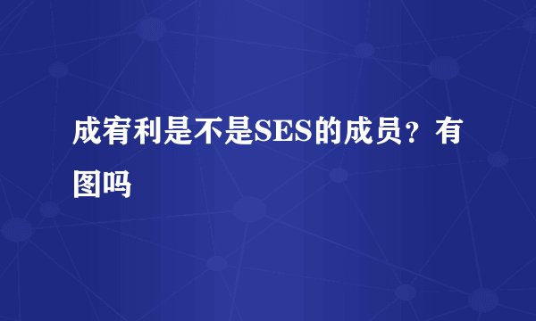 成宥利是不是SES的成员？有图吗