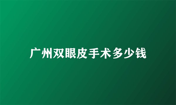 广州双眼皮手术多少钱