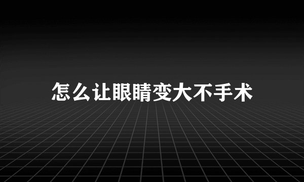 怎么让眼睛变大不手术