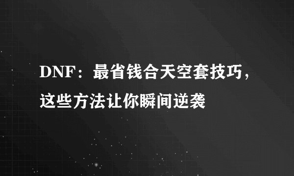 DNF：最省钱合天空套技巧，这些方法让你瞬间逆袭