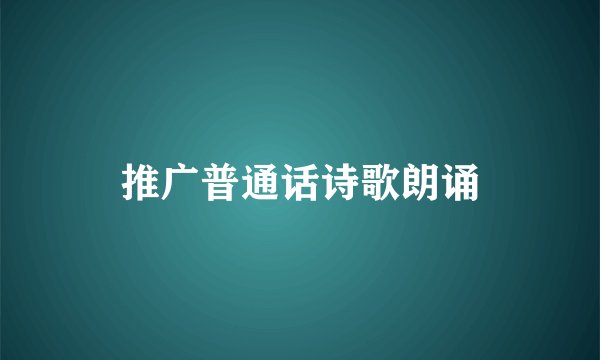 推广普通话诗歌朗诵