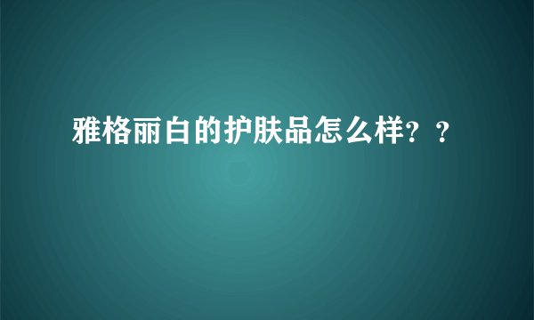 雅格丽白的护肤品怎么样？？