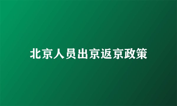 北京人员出京返京政策
