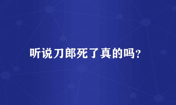 听说刀郎死了真的吗？