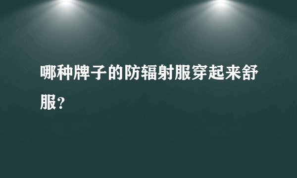 哪种牌子的防辐射服穿起来舒服？