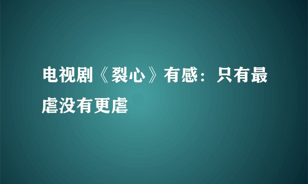 电视剧《裂心》有感：只有最虐没有更虐