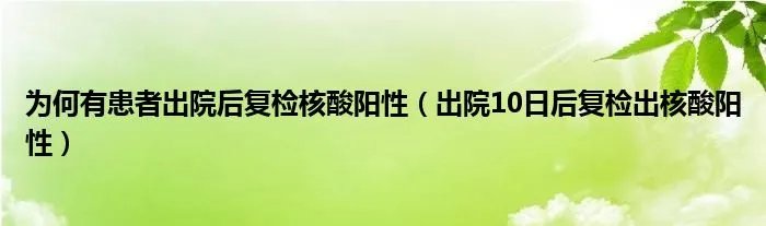 为何有患者出院后复检核酸阳性（出院10日后复检出核酸阳性）