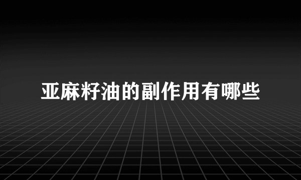 亚麻籽油的副作用有哪些