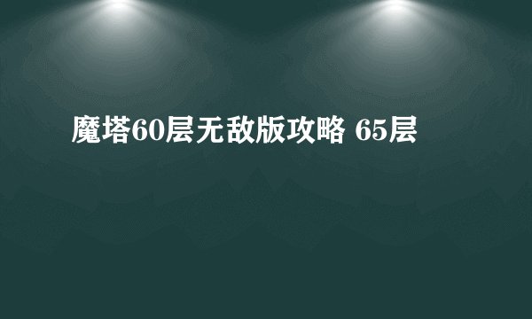 魔塔60层无敌版攻略 65层