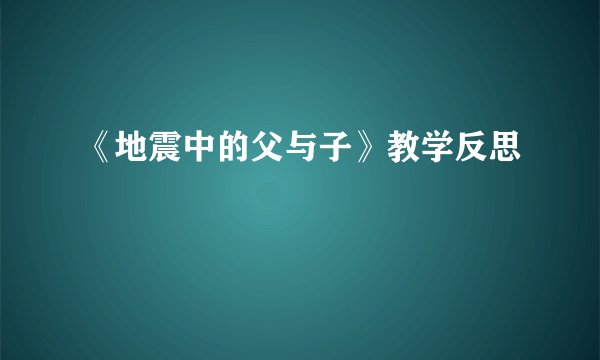 《地震中的父与子》教学反思