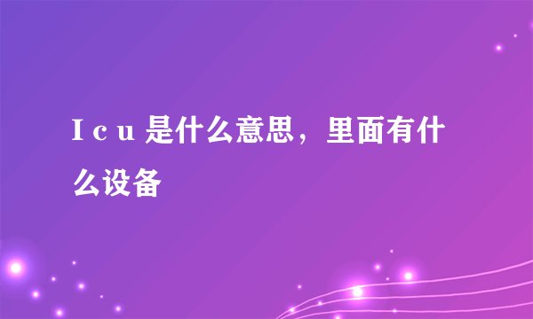 I c u 是什么意思，里面有什么设备