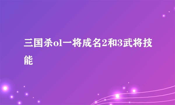 三国杀ol一将成名2和3武将技能